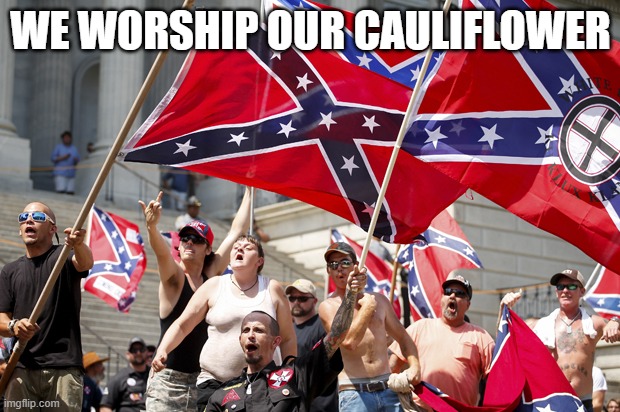 White supremacists  | WE WORSHIP OUR CAULIFLOWER | image tagged in white supremacists | made w/ Imgflip meme maker