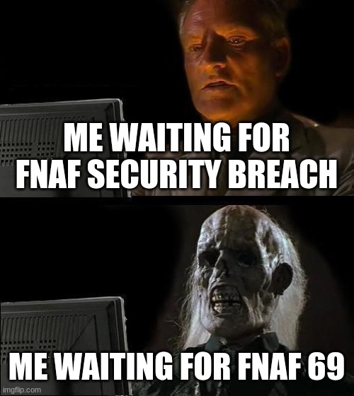 I'll Just Wait Here | ME WAITING FOR FNAF SECURITY BREACH; ME WAITING FOR FNAF 69 | image tagged in memes,i'll just wait here | made w/ Imgflip meme maker