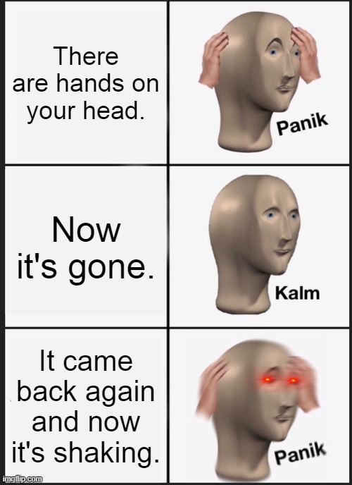 Panik Kalm Panik | There are hands on your head. Now it's gone. It came back again and now it's shaking. | image tagged in memes,panik kalm panik | made w/ Imgflip meme maker