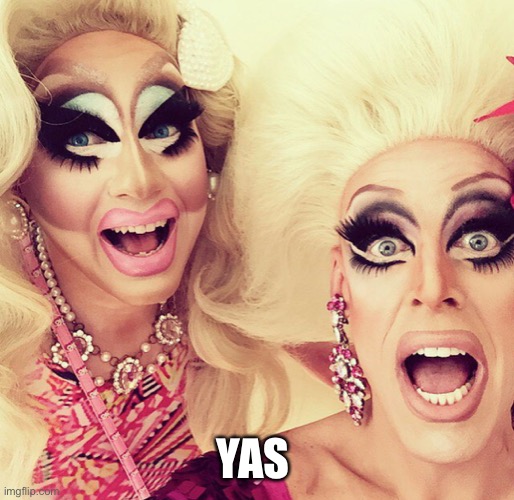 Surprised Drag Queens | YAS | image tagged in surprised drag queens | made w/ Imgflip meme maker