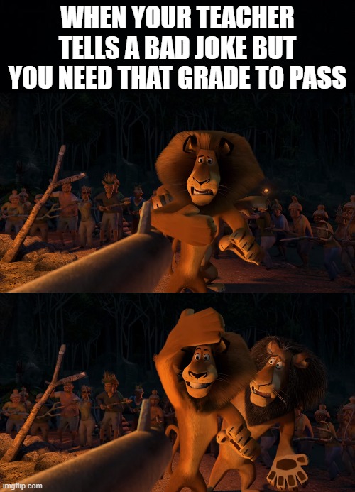 WHEN YOUR TEACHER TELLS A BAD JOKE BUT YOU NEED THAT GRADE TO PASS | image tagged in black background,memes | made w/ Imgflip meme maker