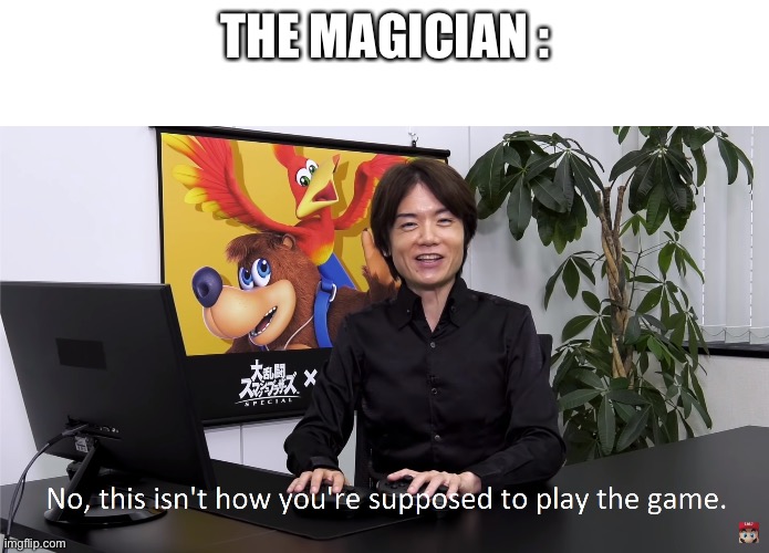 This Isn't How You're Supposed to Play the GaME | THE MAGICIAN : | image tagged in this isn't how you're supposed to play the game | made w/ Imgflip meme maker