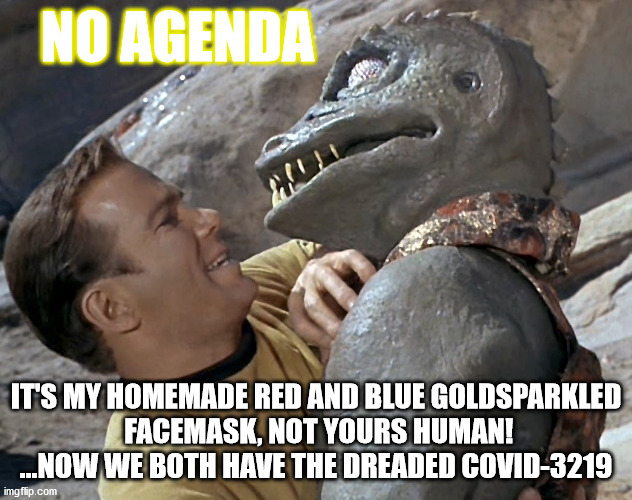 No Agenda - Covid 19 (Stardate Covid 3219) | NO AGENDA; IT'S MY HOMEMADE RED AND BLUE GOLDSPARKLED
 FACEMASK, NOT YOURS HUMAN!
...NOW WE BOTH HAVE THE DREADED COVID-3219 | image tagged in covid-19,star trek,reptilians,captain kirk,2020,podcast | made w/ Imgflip meme maker