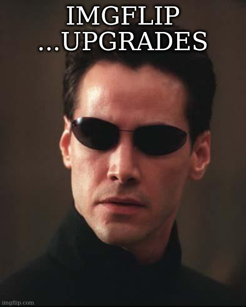 Neo Matrix Keanu Reeves | IMGFLIP
...UPGRADES | image tagged in neo matrix keanu reeves | made w/ Imgflip meme maker