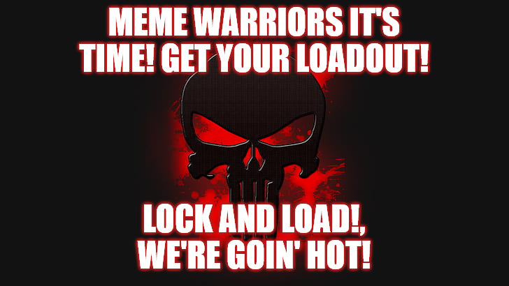 MEME WARRIOR PUNISHER | MEME WARRIORS IT'S TIME! GET YOUR LOADOUT! LOCK AND LOAD!, WE'RE GOIN' HOT! | image tagged in punisher | made w/ Imgflip meme maker