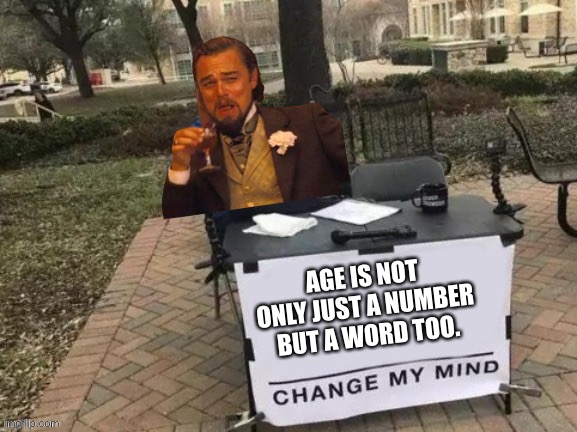 Crossover | AGE IS NOT ONLY JUST A NUMBER BUT A WORD TOO. | image tagged in memes,change my mind | made w/ Imgflip meme maker