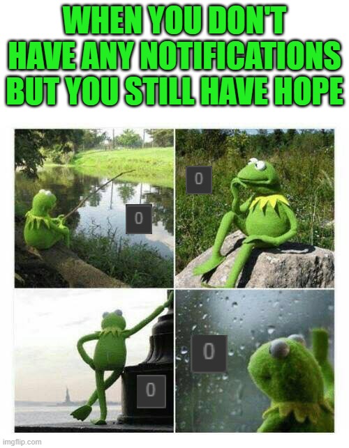 Sad Kermit Compilation | WHEN YOU DON'T HAVE ANY NOTIFICATIONS BUT YOU STILL HAVE HOPE | image tagged in sad kermit compilation | made w/ Imgflip meme maker
