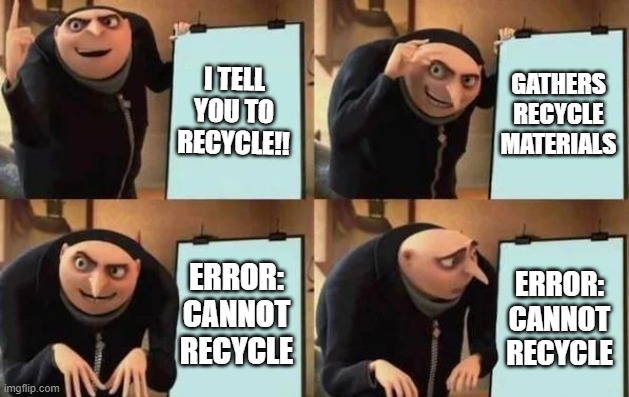 Recycle dilemma | I TELL YOU TO RECYCLE!! GATHERS RECYCLE MATERIALS; ERROR: CANNOT RECYCLE; ERROR: CANNOT RECYCLE | image tagged in gru's plan | made w/ Imgflip meme maker