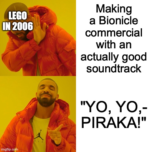 Drake Hotline Bling Meme | Making
a Bionicle
commercial
with an
actually good
soundtrack; LEGO
IN 2006; "YO, YO,-
PIRAKA!" | image tagged in drake hotline bling,yo yo piraka,piraka commercial theme song,rapping,piraka rap,bionicle | made w/ Imgflip meme maker