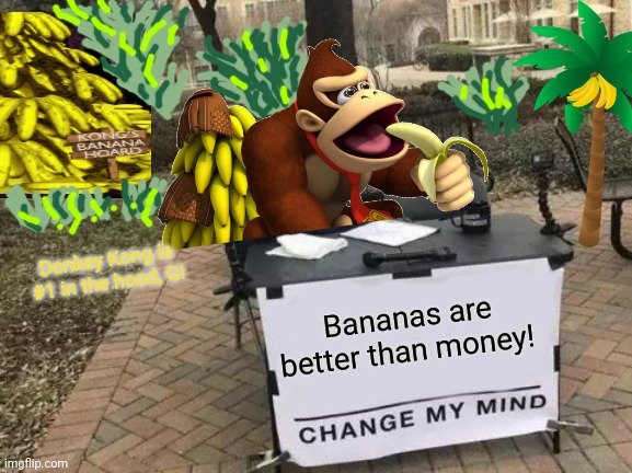 Bananas! | Donkey Kong is #1 in the hood, G! Bananas are better than money! | image tagged in memes,change my mind,donkey kong | made w/ Imgflip meme maker