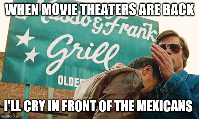 Once upon movie theaters | WHEN MOVIE THEATERS ARE BACK; I'LL CRY IN FRONT OF THE MEXICANS | image tagged in hollywood | made w/ Imgflip meme maker