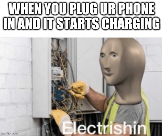 electrishin | WHEN YOU PLUG UR PHONE IN AND IT STARTS CHARGING | image tagged in electrishin | made w/ Imgflip meme maker