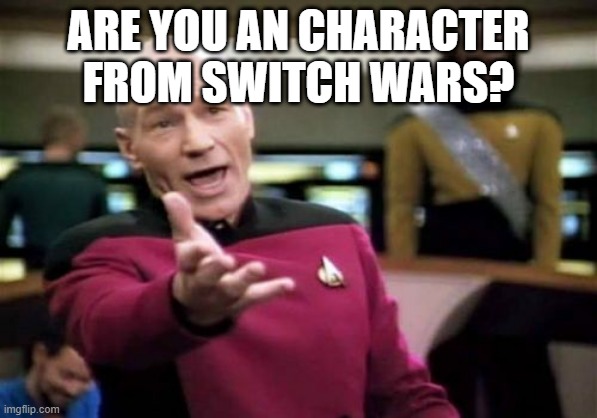 Picard Wtf Meme | ARE YOU AN CHARACTER FROM SWITCH WARS? | image tagged in memes,picard wtf | made w/ Imgflip meme maker