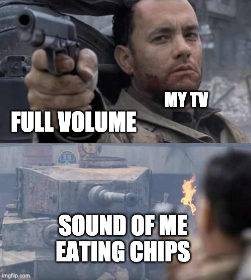Tom Hanks Tank | MY TV; FULL VOLUME; SOUND OF ME EATING CHIPS | image tagged in tom hanks tank | made w/ Imgflip meme maker