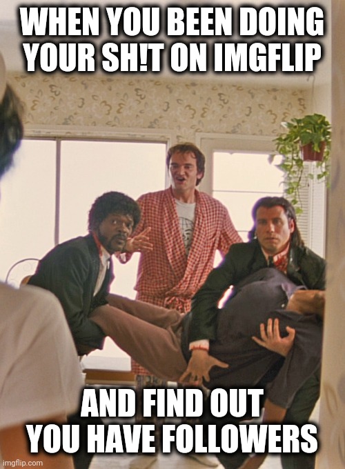 The follower situation | WHEN YOU BEEN DOING YOUR SH!T ON IMGFLIP; AND FIND OUT YOU HAVE FOLLOWERS | image tagged in memes,imgflip,followers,bonnie situation,pulp fiction | made w/ Imgflip meme maker