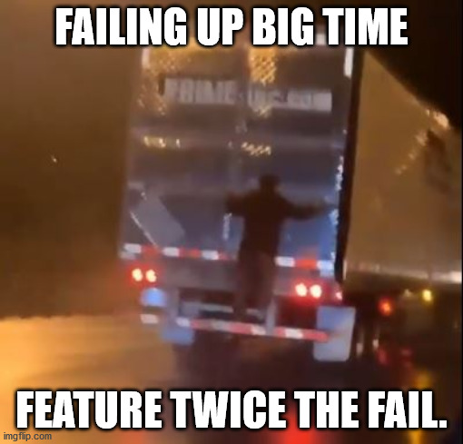 Twice The Fail | FAILING UP BIG TIME; FEATURE TWICE THE FAIL. | image tagged in failing up,failing up big time,task failed successfully,i meant to fail up,going big with fail | made w/ Imgflip meme maker