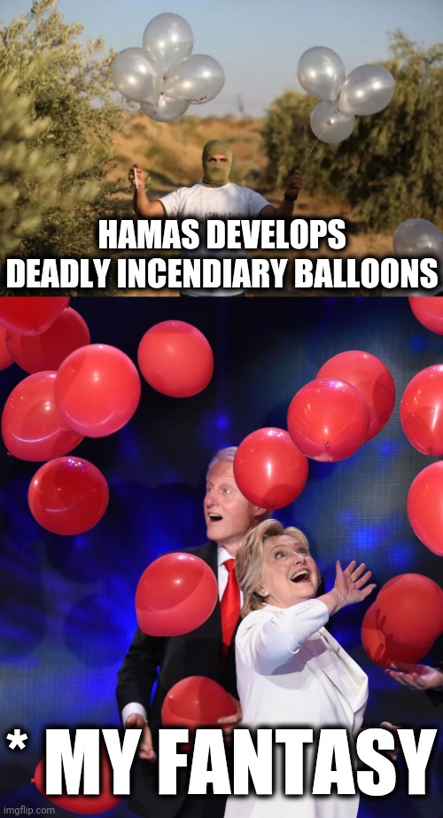 My involuntary reaction to years of nonsense from Arkansas's royal family. | HAMAS DEVELOPS DEADLY INCENDIARY BALLOONS; * MY FANTASY | image tagged in memes,clintons,hamas,incendiary,balloons | made w/ Imgflip meme maker