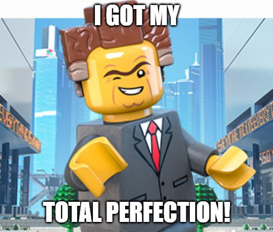 President Business | I GOT MY TOTAL PERFECTION! | image tagged in president business | made w/ Imgflip meme maker