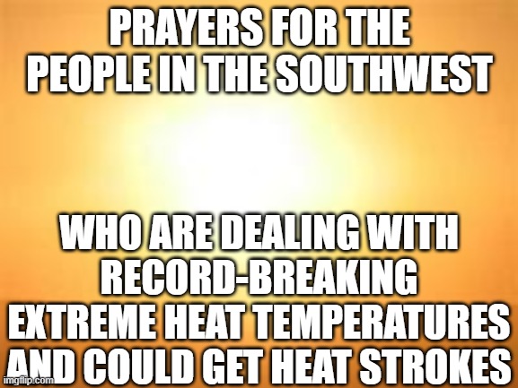 this is not fake!!! | PRAYERS FOR THE PEOPLE IN THE SOUTHWEST; WHO ARE DEALING WITH RECORD-BREAKING EXTREME HEAT TEMPERATURES AND COULD GET HEAT STROKES | image tagged in memes,prayers,heat,weather | made w/ Imgflip meme maker