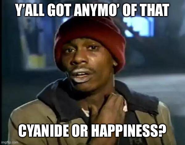 Y'all Got Any More Of That | Y’ALL GOT ANYMO’ OF THAT; CYANIDE OR HAPPINESS? | image tagged in memes,y'all got any more of that | made w/ Imgflip meme maker