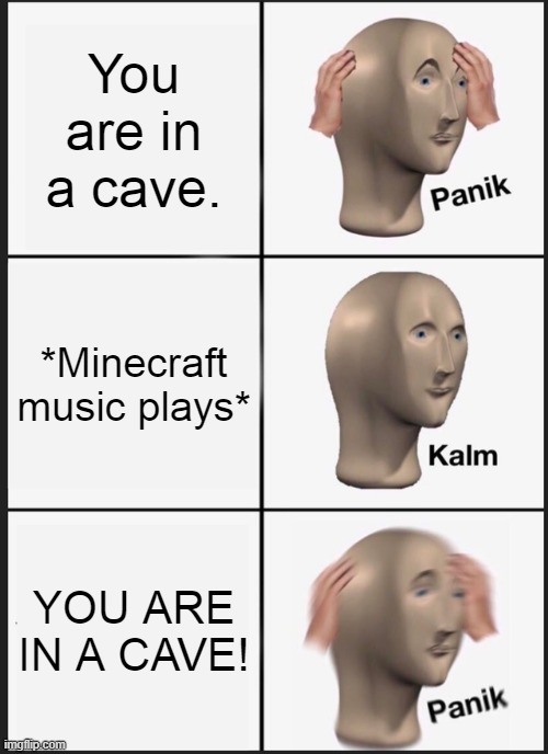 Minecraft music is scary | You are in a cave. *Minecraft music plays*; YOU ARE IN A CAVE! | image tagged in memes,panik kalm panik,minecraft,music,cave,meme man | made w/ Imgflip meme maker
