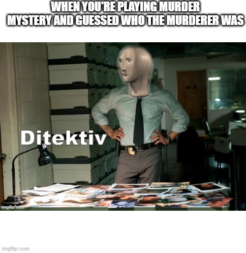 Stonks Ditektiv | WHEN YOU'RE PLAYING MURDER MYSTERY AND GUESSED WHO THE MURDERER WAS | image tagged in stonks ditektiv | made w/ Imgflip meme maker