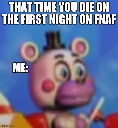 that time you die on the first night of fnaf | THAT TIME YOU DIE ON THE FIRST NIGHT ON FNAF; ME: | image tagged in gaming,fnaf | made w/ Imgflip meme maker