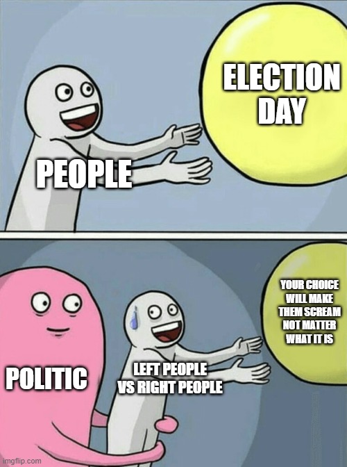 Running Away Balloon Meme | ELECTION DAY; PEOPLE; YOUR CHOICE WILL MAKE THEM SCREAM NOT MATTER WHAT IT IS; POLITIC; LEFT PEOPLE VS RIGHT PEOPLE | image tagged in memes,running away balloon | made w/ Imgflip meme maker