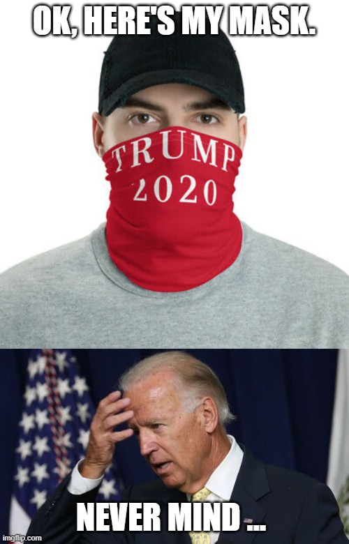 OK, HERE'S MY MASK. NEVER MIND … | image tagged in joe biden worries | made w/ Imgflip meme maker