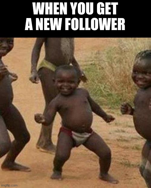 WHOO!!! I GOT THREE FOLLOWERS!!! OwO | WHEN YOU GET A NEW FOLLOWER | image tagged in memes,third world success kid | made w/ Imgflip meme maker