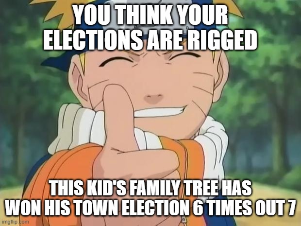 They are also all part alien | YOU THINK YOUR ELECTIONS ARE RIGGED; THIS KID'S FAMILY TREE HAS WON HIS TOWN ELECTION 6 TIMES OUT 7 | image tagged in naruto thumbs up | made w/ Imgflip meme maker