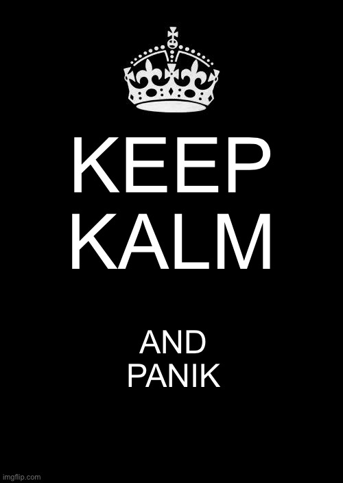 Keep Calm And Carry On Black Meme | KEEP
KALM AND
PANIK | image tagged in memes,keep calm and carry on black | made w/ Imgflip meme maker