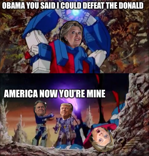 2016 election | OBAMA YOU SAID I COULD DEFEAT THE DONALD; AMERICA NOW YOU’RE MINE | image tagged in hillary clinton,donald trump,steve bannon,transformers | made w/ Imgflip meme maker