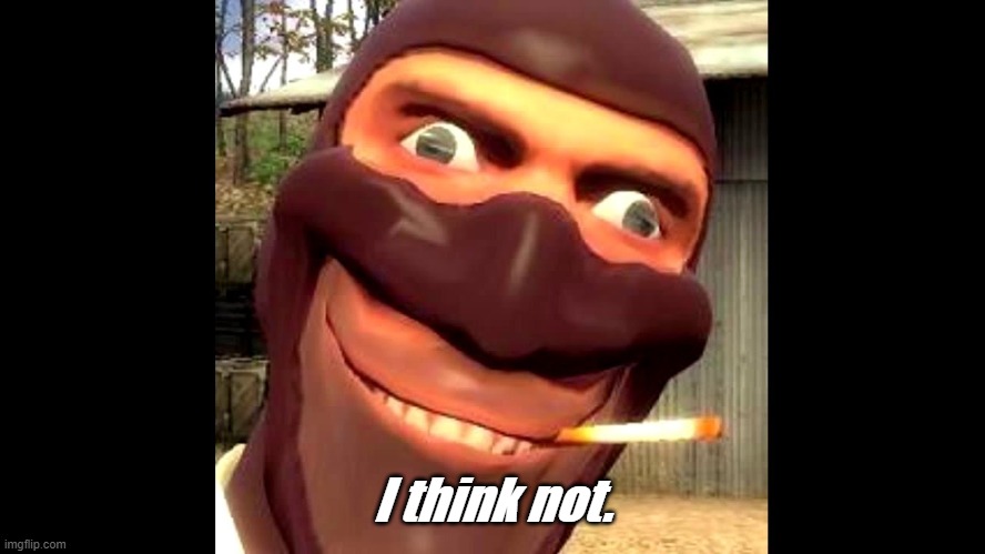 tf2 spy | I think not. | image tagged in tf2 spy | made w/ Imgflip meme maker