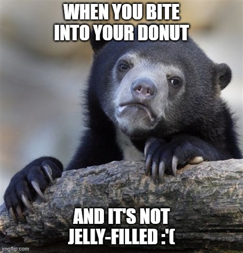 Where's my jelly? | WHEN YOU BITE INTO YOUR DONUT; AND IT'S NOT JELLY-FILLED :'( | image tagged in confession bear | made w/ Imgflip meme maker