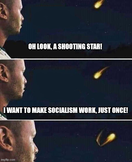 There are wishes even a shooting star cannot fulfill | OH LOOK, A SHOOTING STAR! I WANT TO MAKE SOCIALISM WORK, JUST ONCE! | image tagged in shooting star,socialism,politics | made w/ Imgflip meme maker