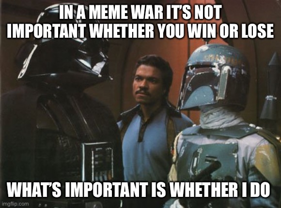Meme wars | IN A MEME WAR IT’S NOT IMPORTANT WHETHER YOU WIN OR LOSE; WHAT’S IMPORTANT IS WHETHER I DO | image tagged in star wars darth vader altering the deal,funny memes,battle | made w/ Imgflip meme maker