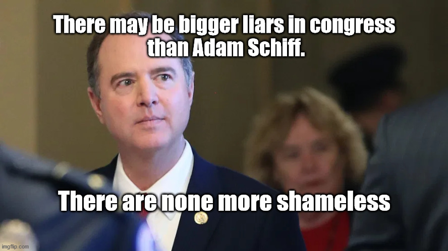 Adam Schiff is a liar | There may be bigger liars in congress
 than Adam Schiff. There are none more shameless | image tagged in adam schiff | made w/ Imgflip meme maker