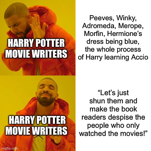 READ THE BOOKS | Peeves, Winky, Adromeda, Merope, Morfin, Hermione’s dress being blue, the whole process of Harry learning Accio; HARRY POTTER MOVIE WRITERS; “Let’s just shun them and make the book readers despise the people who only watched the movies!”; HARRY POTTER MOVIE WRITERS | image tagged in memes,drake hotline bling | made w/ Imgflip meme maker