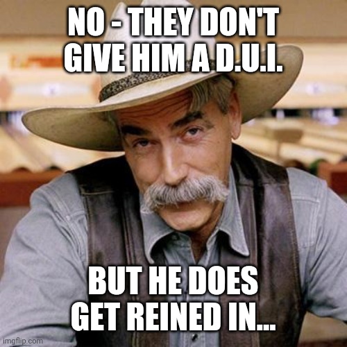 SARCASM COWBOY | NO - THEY DON'T GIVE HIM A D.U.I. BUT HE DOES GET REINED IN... | image tagged in sarcasm cowboy | made w/ Imgflip meme maker