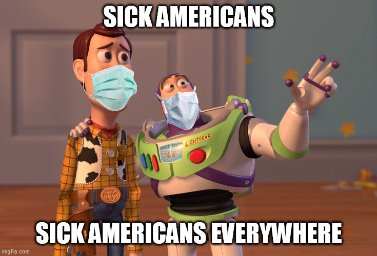 Sick Americans, Sick Americans Everywhere 2.0 | SICK AMERICANS; SICK AMERICANS EVERYWHERE | image tagged in memes,x x everywhere,covid-19,coronavirus,politics,make america great again | made w/ Imgflip meme maker