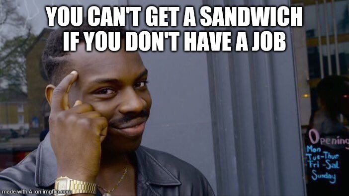 Sandwiches cost money | YOU CAN'T GET A SANDWICH IF YOU DON'T HAVE A JOB | image tagged in memes,roll safe think about it | made w/ Imgflip meme maker