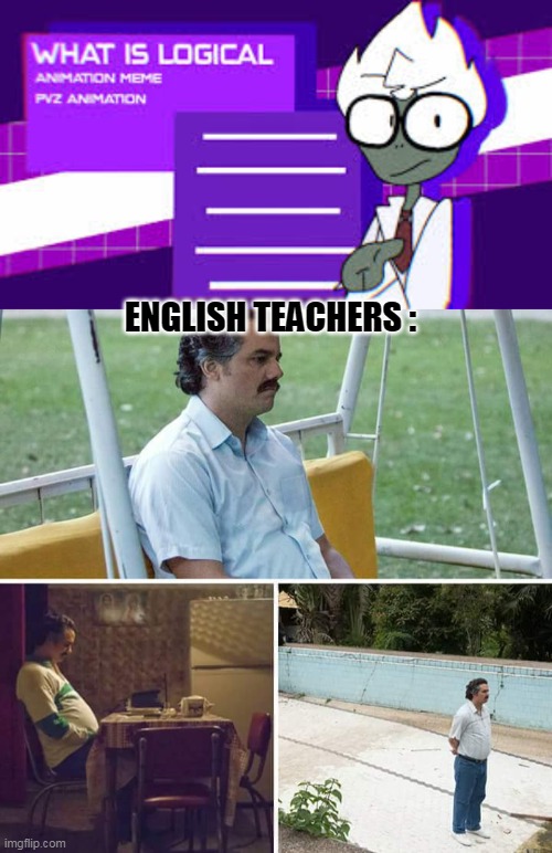Logical ? | ENGLISH TEACHERS : | image tagged in memes,sad pablo escobar | made w/ Imgflip meme maker