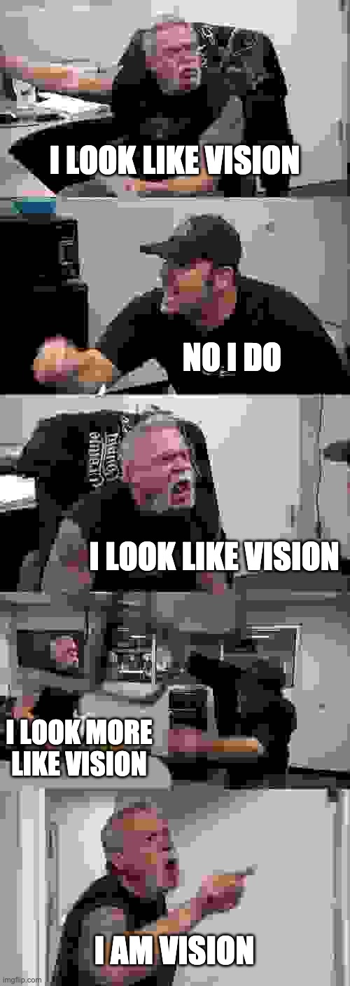 took advantage of the effects. | I LOOK LIKE VISION; NO I DO; I LOOK LIKE VISION; I LOOK MORE LIKE VISION; I AM VISION | image tagged in memes,american chopper argument | made w/ Imgflip meme maker