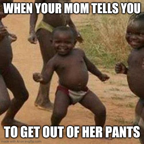 Third World Success Kid Meme | WHEN YOUR MOM TELLS YOU; TO GET OUT OF HER PANTS | image tagged in memes,third world success kid | made w/ Imgflip meme maker