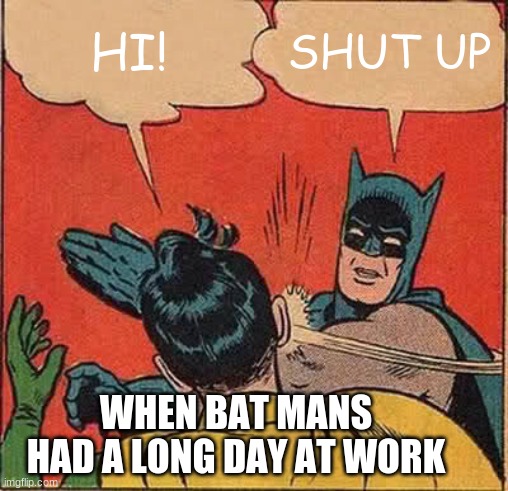 Batman Slapping Robin | HI! SHUT UP; WHEN BAT MANS HAD A LONG DAY AT WORK | image tagged in memes,batman slapping robin | made w/ Imgflip meme maker