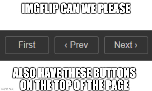 Srsly tho. Tired of scrolling down just to hit the button. | IMGFLIP CAN WE PLEASE; ALSO HAVE THESE BUTTONS ON THE TOP OF THE PAGE | image tagged in imgflip,buttons,top,page,please | made w/ Imgflip meme maker