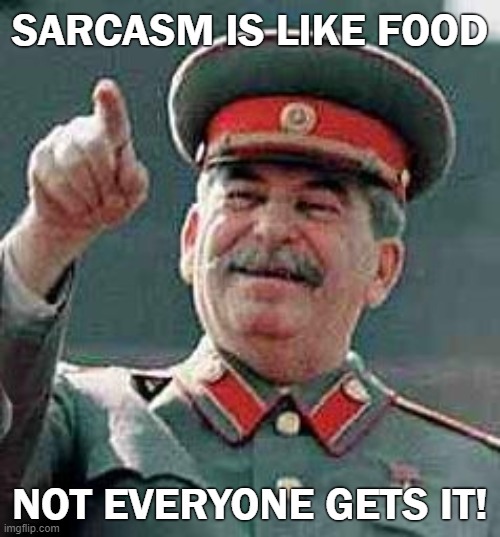 Stalin loves Sarcasm | SARCASM IS LIKE FOOD; NOT EVERYONE GETS IT! | image tagged in stalin laughing,food,sarcasm,jokes,cold war | made w/ Imgflip meme maker