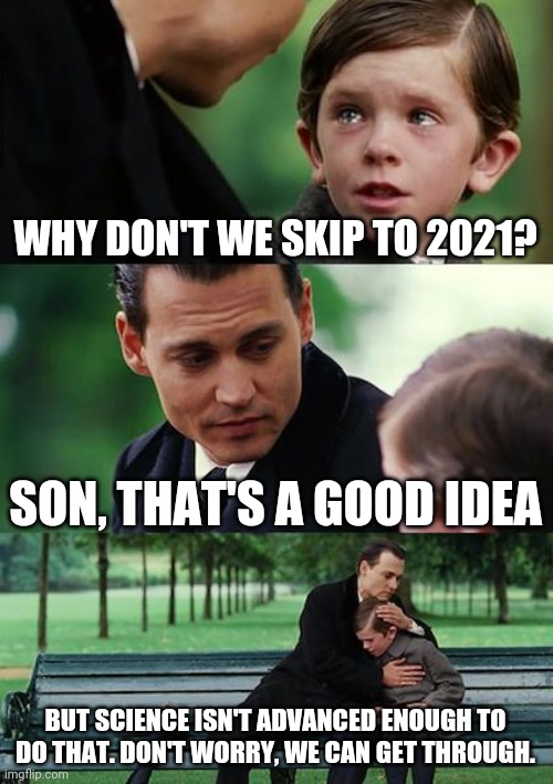 Finding Neverland | WHY DON'T WE SKIP TO 2021? SON, THAT'S A GOOD IDEA; BUT SCIENCE ISN'T ADVANCED ENOUGH TO DO THAT. DON'T WORRY, WE CAN GET THROUGH. | image tagged in memes,finding neverland | made w/ Imgflip meme maker