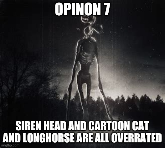 why so overrated | OPINON 7; SIREN HEAD AND CARTOON CAT AND LONGHORSE ARE ALL OVERRATED | image tagged in siren head,cartoon cat,long horse | made w/ Imgflip meme maker